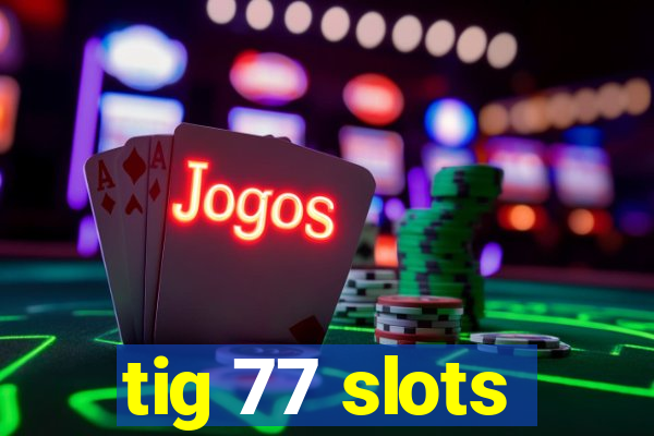 tig 77 slots